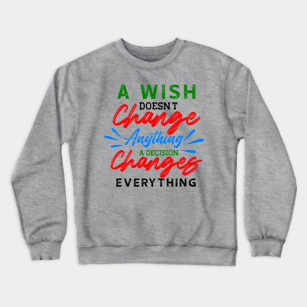 A Wish Doesn't Change Anything. A Decision Changes Everything. Crewneck Sweatshirt by VintageArtwork